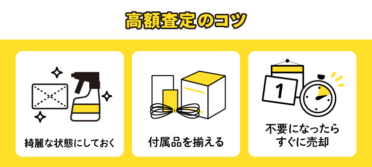 高額査定のコツ：綺麗な状態にしておく/付属品を揃える/不要になったらすぐに売却
