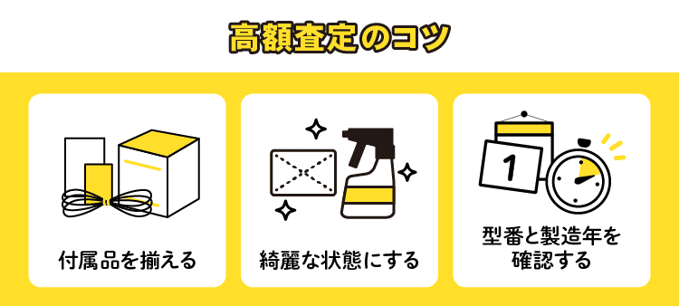 高額査定のコツ：付属品を揃える/綺麗な状態にする/型番と製造年を確認する