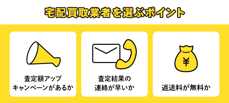 宅配買取業者を選ぶポイント：査定額アップキャンペーンがあるか/査定結果の連絡が早いか/返送料が無料か