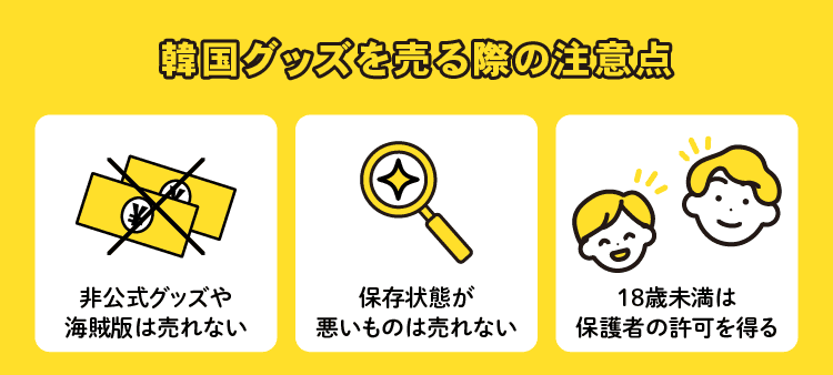 韓国グッズを売る際の注意点：非公式グッズや海賊版は売れない/保存状態が悪いものは売れない/18歳未満は保護者の許可を得る