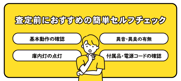 査定前におすすめの簡単セルフチェック：基本動作の確認/異音・異臭の有無/庫内灯の点灯/付属品・電源コードの状態