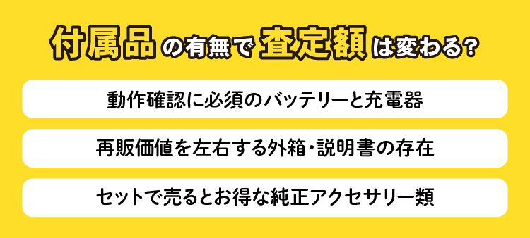 付属品の有無で査定額は変わる？　動作確認に必須のバッテリーと充電器　再販価値を左右する外箱・説明書の存在　セットで売るとお得な純正アクセサリー類