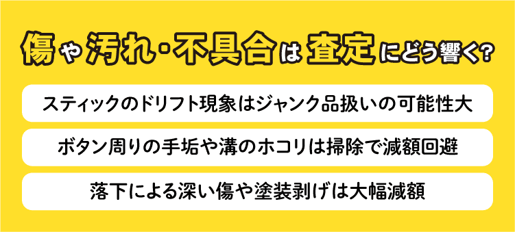 傷や汚れ・不具合は査定にどう響く？　スティックのドリフト現象はジャンク品扱いの可能性大　ボタン周りの手垢や溝のホコリは掃除で減額回避　落下による深い傷や塗装剥げは大幅減額
