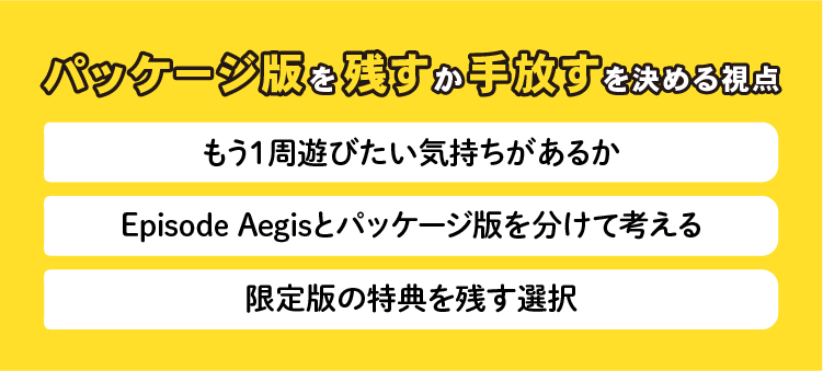 パッケージ版を残すか手放すかを決める視点:もう1周遊びたい気持ちがあるか/Episode Aegisとパッケージ版を分けて考える/限定版の特典を残す選択