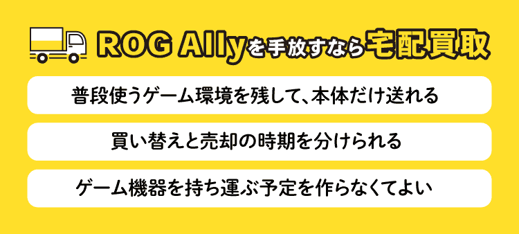 ROG Allyを手放すなら宅配買取：普段使うゲーム環境を残して、本体だけ送れる・買い替えと売却の時期を分けられる・ゲーム機器を持ち運ぶ予定を作らなくてよい