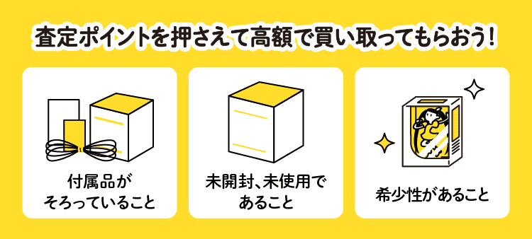 査定ポイントを押さえて高額で買い取ってもらおう！：付属品がそろっていること・未開封、未使用であること・希少性があること