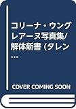 コリーナ・ウングレアーヌ写真集/解体新書 (タレント・映画写真集) 渡邊 一; 平地 勲