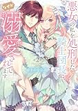 悪女の私を処刑した騎士団長に、なぜか溺愛されてます (2) (フレックスコミックス) ゆきのななみ